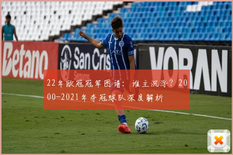 22年欧冠冠军图谱:谁主沉浮?2000-2021年夺冠球队深度解析