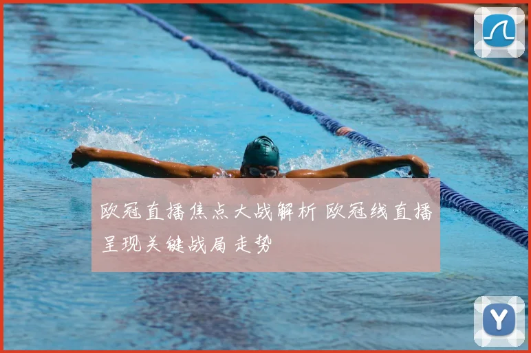 欧冠直播焦点大战解析 欧冠线直播呈现关键战局走势