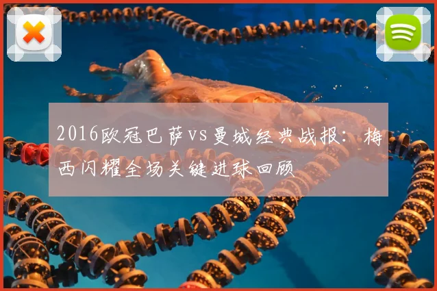 2016欧冠巴萨vs曼城经典战报:梅西闪耀全场关键进球回顾